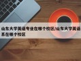 山东大学英语专业在哪个校区/山东大学英语系在哪个校区