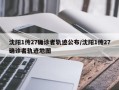 沈阳1传27确诊者轨迹公布/沈阳1传27确诊者轨迹地图