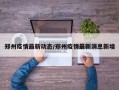郑州疫情最新动态/郑州疫情最新消息新增