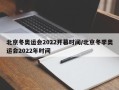 北京冬奥运会2022开幕时间/北京冬季奥运会2022年时间